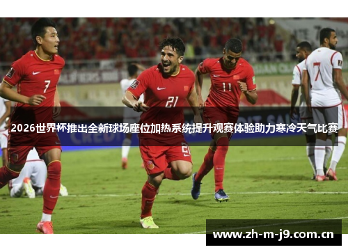 2026世界杯推出全新球场座位加热系统提升观赛体验助力寒冷天气比赛