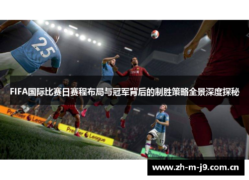 FIFA国际比赛日赛程布局与冠军背后的制胜策略全景深度探秘 FIFA国际比赛日赛程布局与冠军背后的制胜策略全景深度探秘