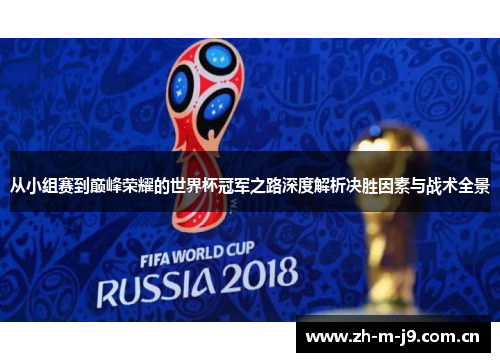 从小组赛到巅峰荣耀的世界杯冠军之路深度解析决胜因素与战术全景 从小组赛到巅峰荣耀的世界杯冠军之路深度解析决胜因素与战术全景