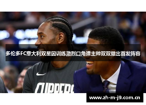 多伦多FC意大利双星因训练激烈口角遭主帅双双撤出首发阵容 多伦多FC意大利双星因训练激烈口角遭主帅双双撤出首发阵容